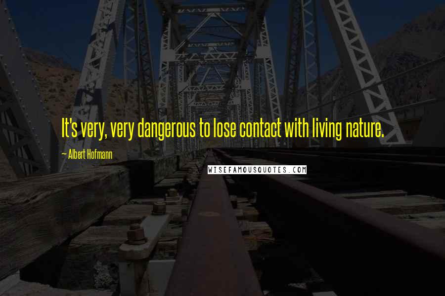 Albert Hofmann Quotes: It's very, very dangerous to lose contact with living nature.