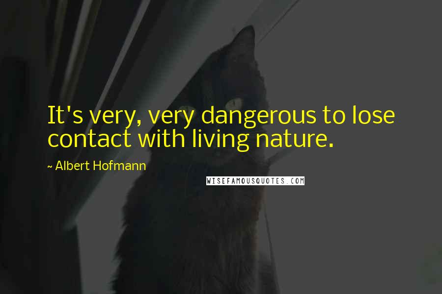 Albert Hofmann Quotes: It's very, very dangerous to lose contact with living nature.