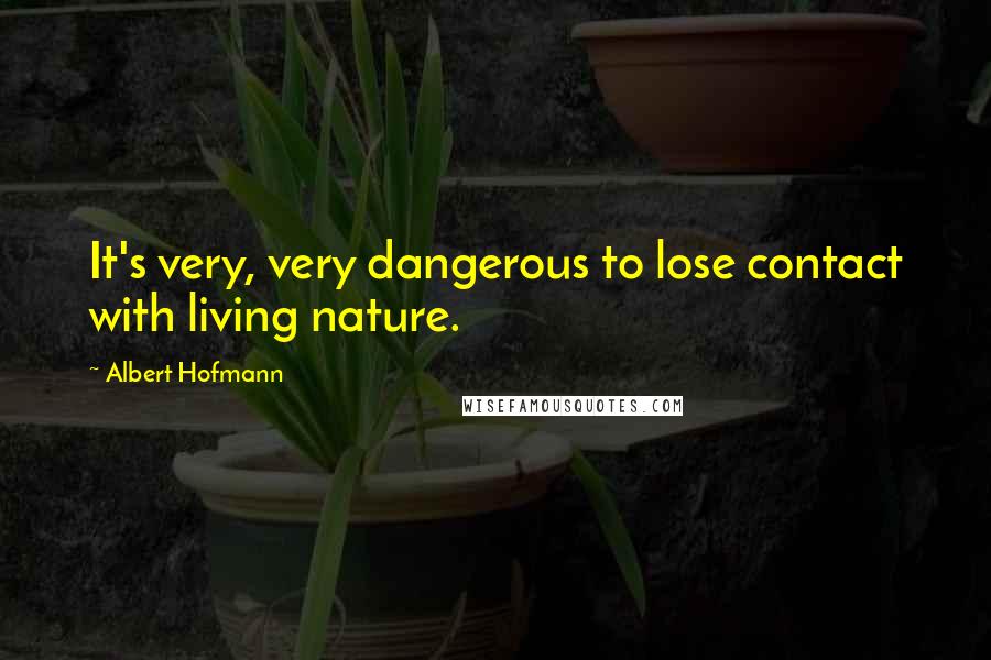 Albert Hofmann Quotes: It's very, very dangerous to lose contact with living nature.