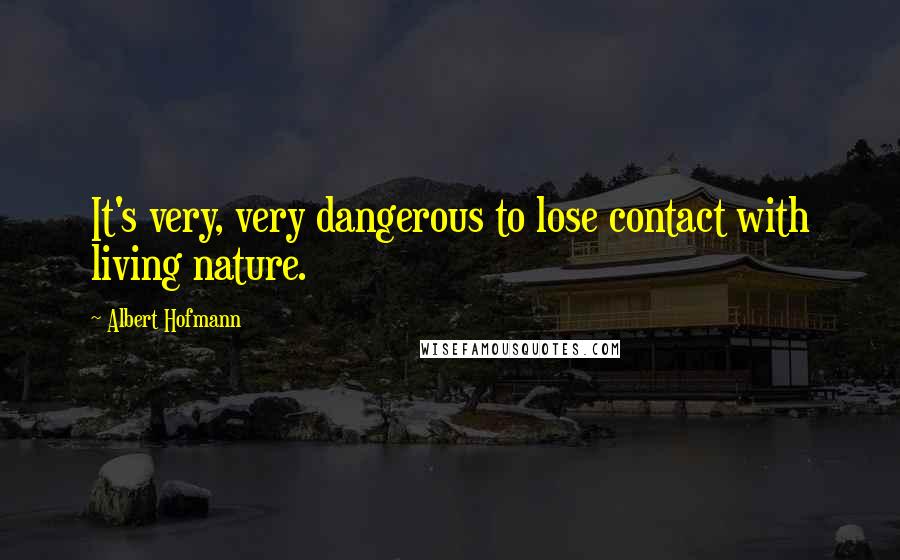 Albert Hofmann Quotes: It's very, very dangerous to lose contact with living nature.