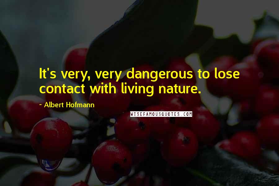 Albert Hofmann Quotes: It's very, very dangerous to lose contact with living nature.