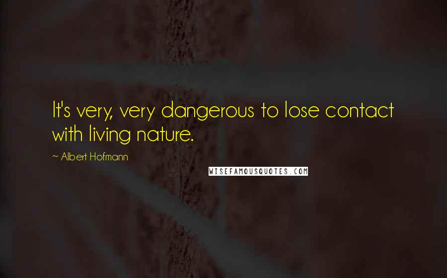 Albert Hofmann Quotes: It's very, very dangerous to lose contact with living nature.