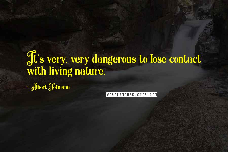 Albert Hofmann Quotes: It's very, very dangerous to lose contact with living nature.