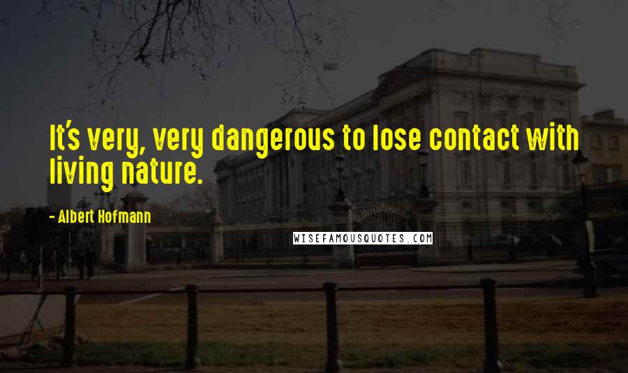 Albert Hofmann Quotes: It's very, very dangerous to lose contact with living nature.