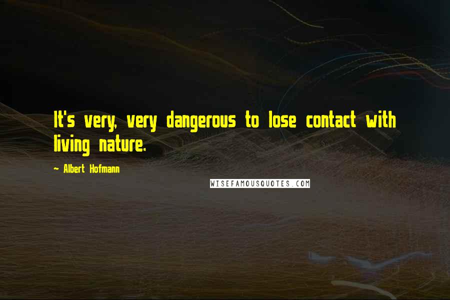 Albert Hofmann Quotes: It's very, very dangerous to lose contact with living nature.