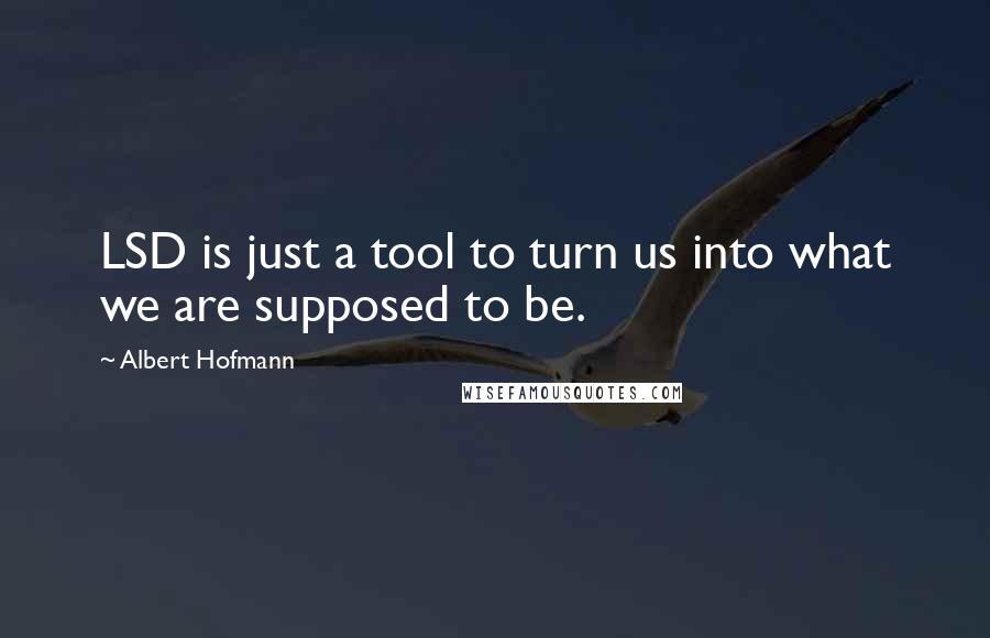 Albert Hofmann Quotes: LSD is just a tool to turn us into what we are supposed to be.