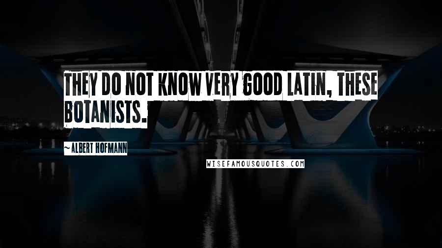 Albert Hofmann Quotes: They do not know very good Latin, these botanists.