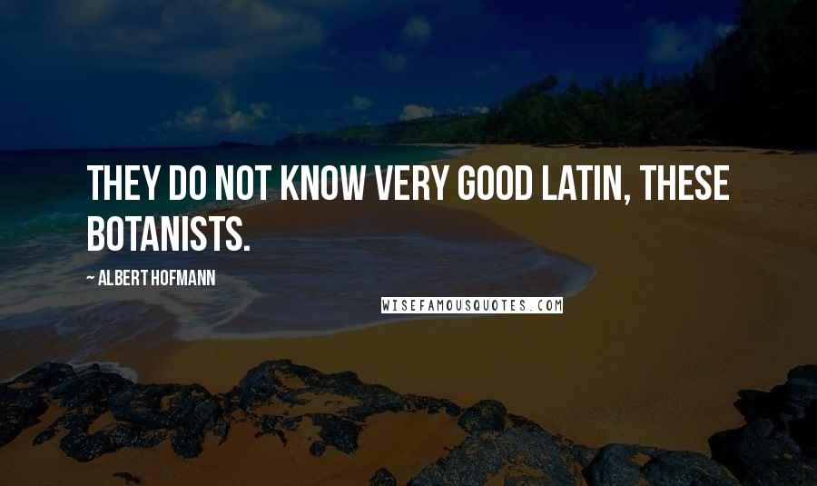 Albert Hofmann Quotes: They do not know very good Latin, these botanists.