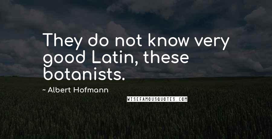 Albert Hofmann Quotes: They do not know very good Latin, these botanists.