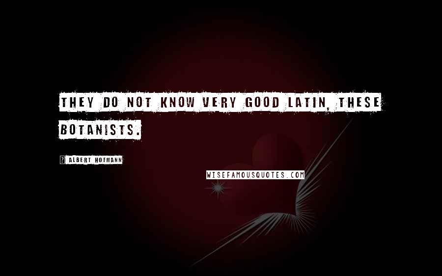 Albert Hofmann Quotes: They do not know very good Latin, these botanists.