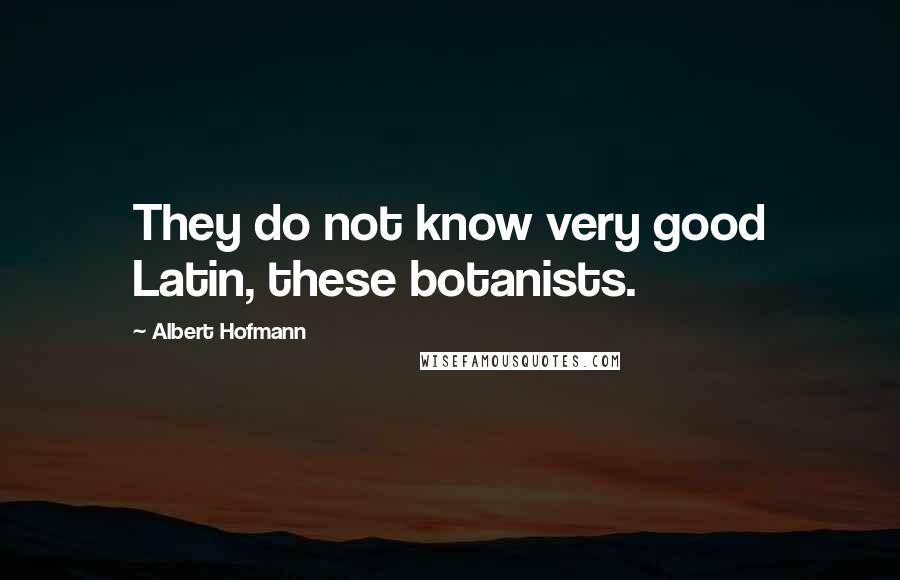 Albert Hofmann Quotes: They do not know very good Latin, these botanists.