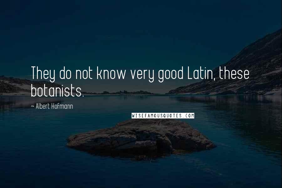 Albert Hofmann Quotes: They do not know very good Latin, these botanists.