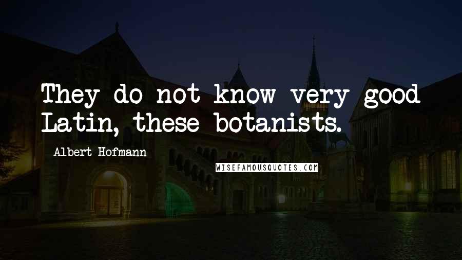 Albert Hofmann Quotes: They do not know very good Latin, these botanists.