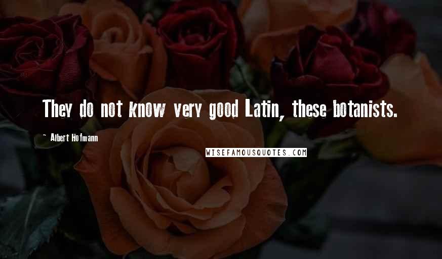 Albert Hofmann Quotes: They do not know very good Latin, these botanists.
