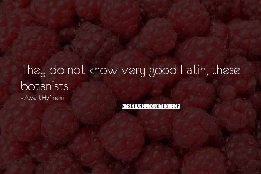 Albert Hofmann Quotes: They do not know very good Latin, these botanists.