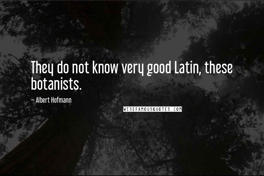 Albert Hofmann Quotes: They do not know very good Latin, these botanists.