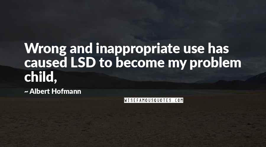 Albert Hofmann Quotes: Wrong and inappropriate use has caused LSD to become my problem child,