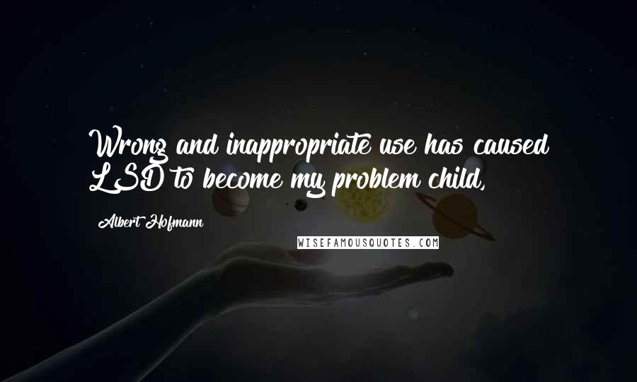 Albert Hofmann Quotes: Wrong and inappropriate use has caused LSD to become my problem child,