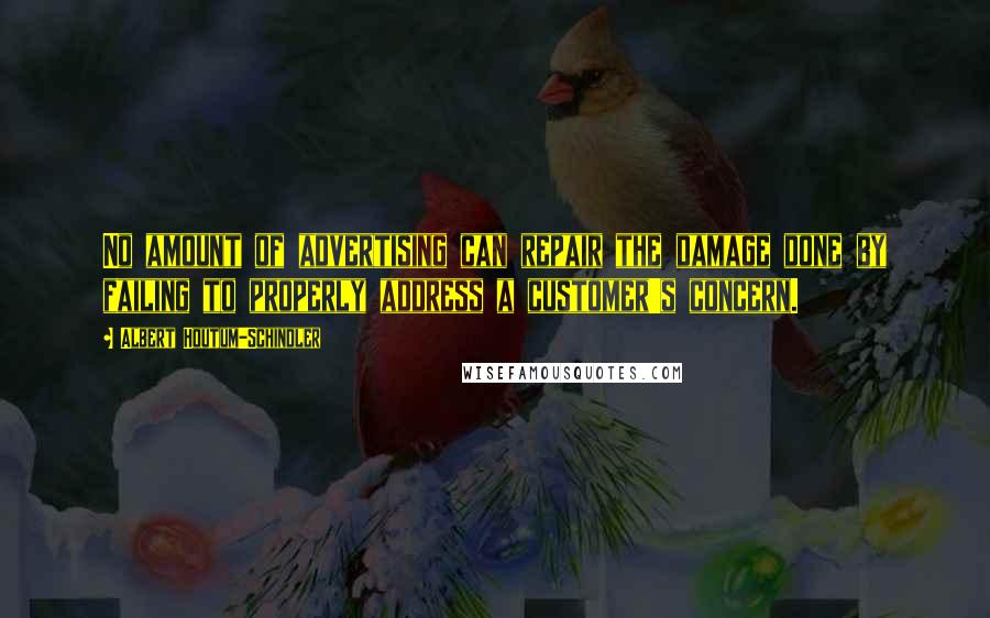 Albert Houtum-Schindler Quotes: No amount of advertising can repair the damage done by failing to properly address a customer's concern.