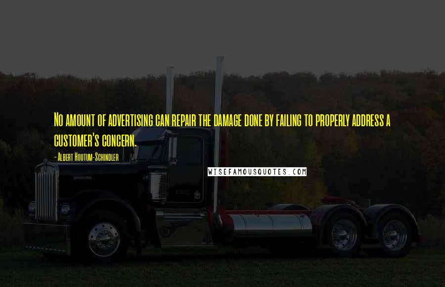 Albert Houtum-Schindler Quotes: No amount of advertising can repair the damage done by failing to properly address a customer's concern.