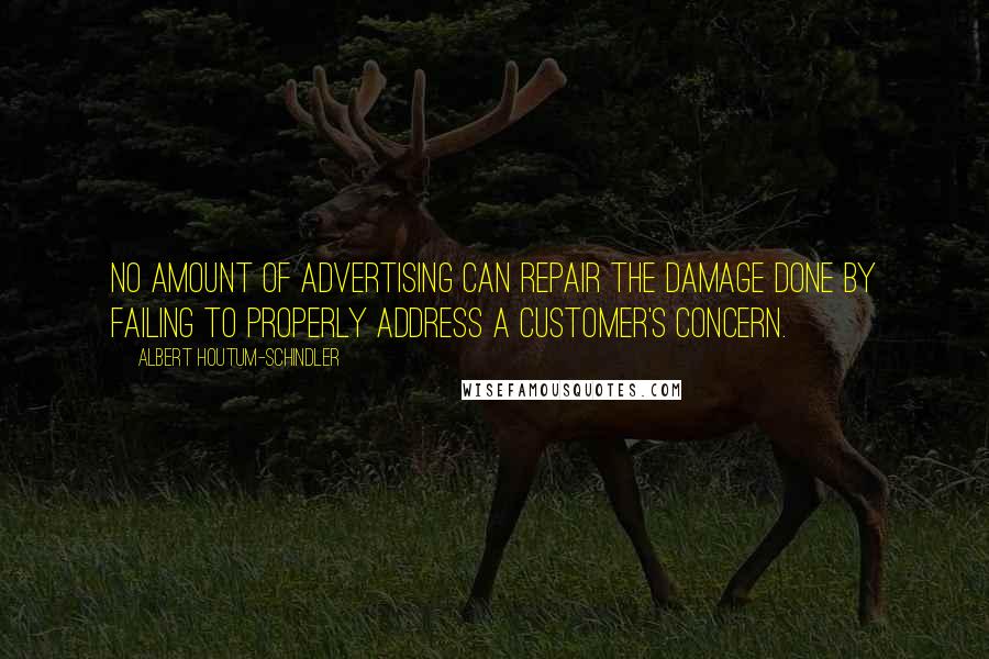 Albert Houtum-Schindler Quotes: No amount of advertising can repair the damage done by failing to properly address a customer's concern.