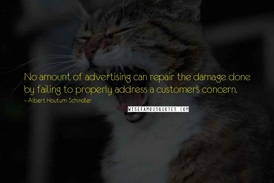 Albert Houtum-Schindler Quotes: No amount of advertising can repair the damage done by failing to properly address a customer's concern.