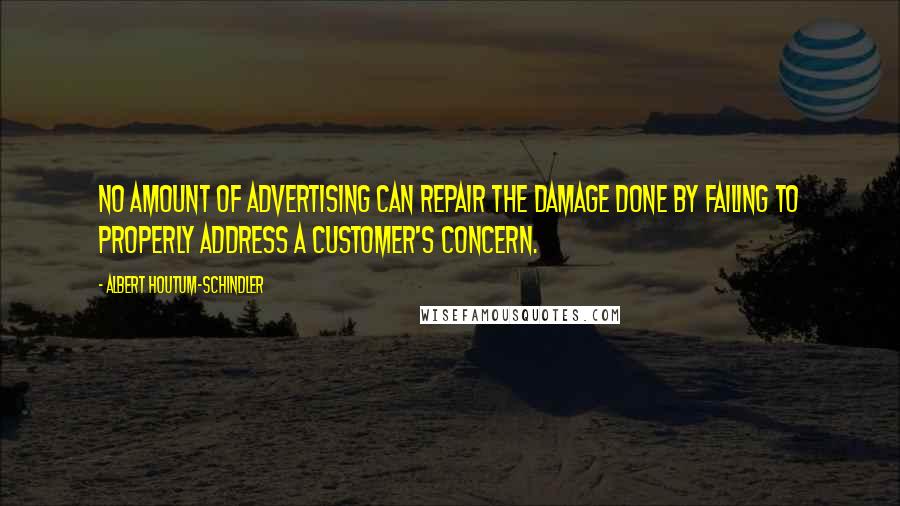 Albert Houtum-Schindler Quotes: No amount of advertising can repair the damage done by failing to properly address a customer's concern.