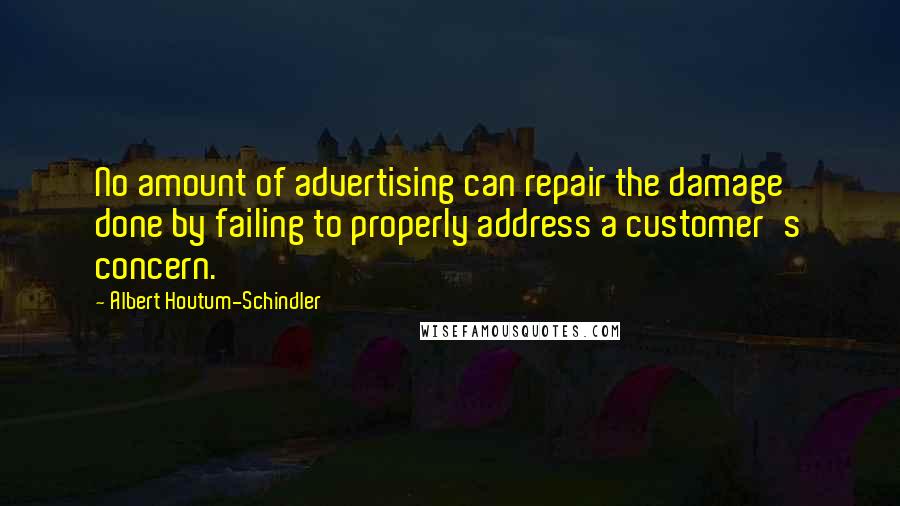 Albert Houtum-Schindler Quotes: No amount of advertising can repair the damage done by failing to properly address a customer's concern.