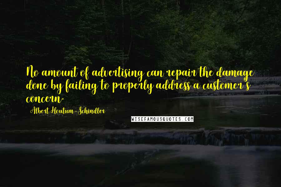 Albert Houtum-Schindler Quotes: No amount of advertising can repair the damage done by failing to properly address a customer's concern.