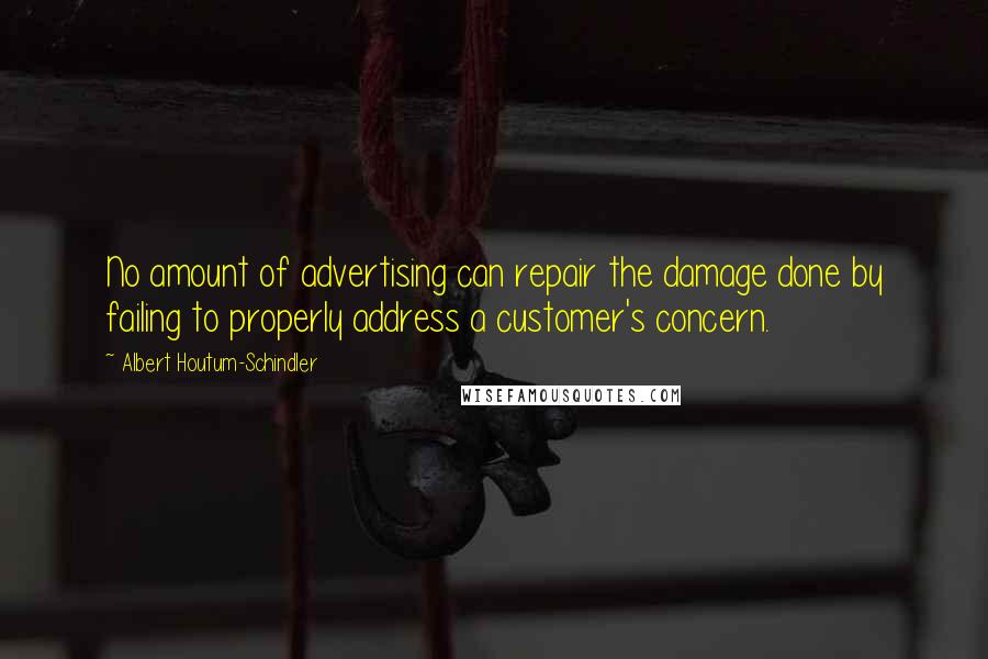 Albert Houtum-Schindler Quotes: No amount of advertising can repair the damage done by failing to properly address a customer's concern.