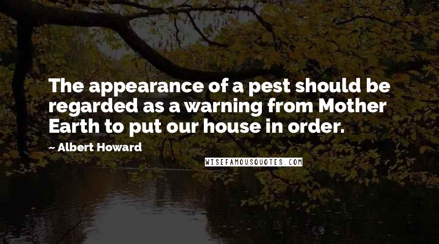 Albert Howard Quotes: The appearance of a pest should be regarded as a warning from Mother Earth to put our house in order.