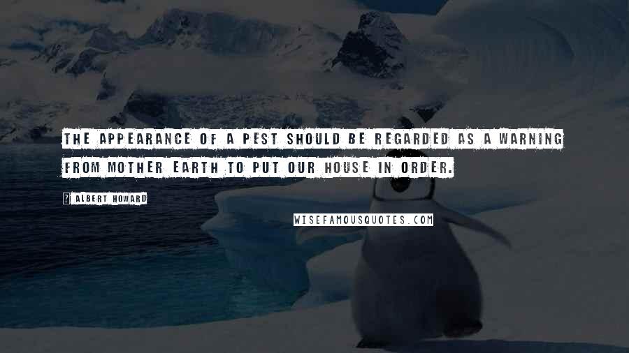 Albert Howard Quotes: The appearance of a pest should be regarded as a warning from Mother Earth to put our house in order.