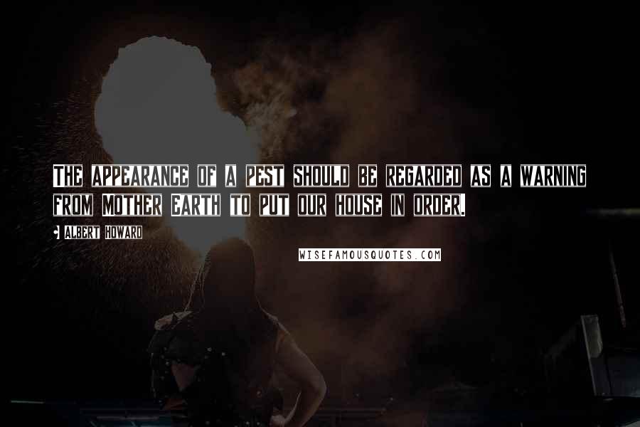 Albert Howard Quotes: The appearance of a pest should be regarded as a warning from Mother Earth to put our house in order.