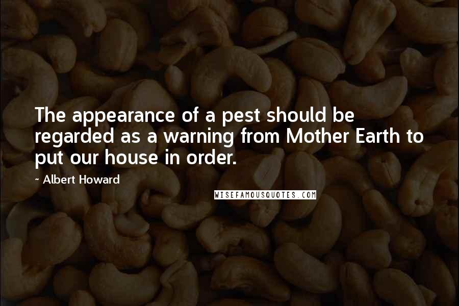 Albert Howard Quotes: The appearance of a pest should be regarded as a warning from Mother Earth to put our house in order.