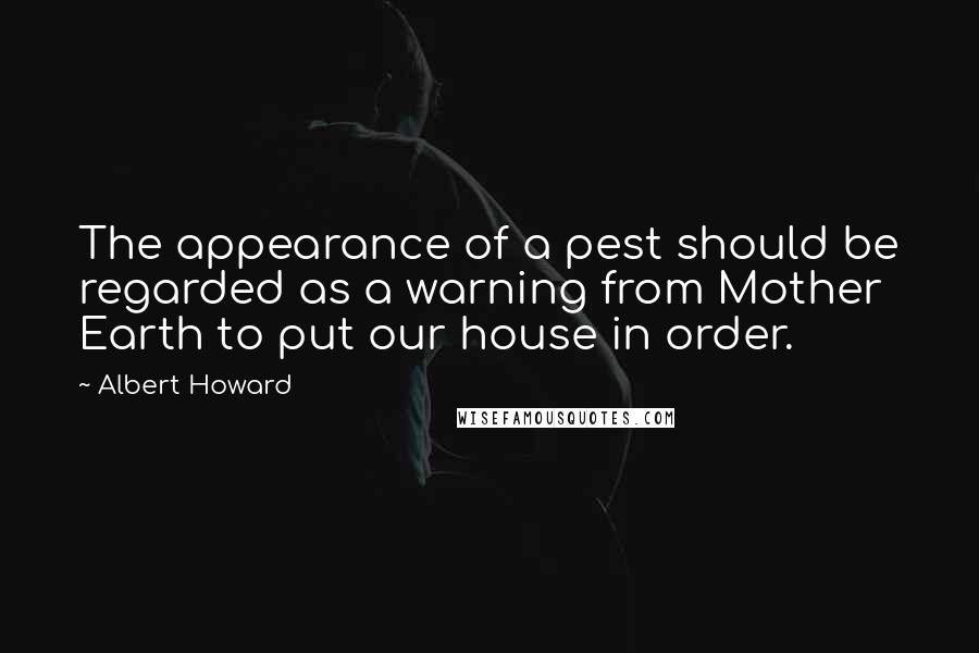 Albert Howard Quotes: The appearance of a pest should be regarded as a warning from Mother Earth to put our house in order.