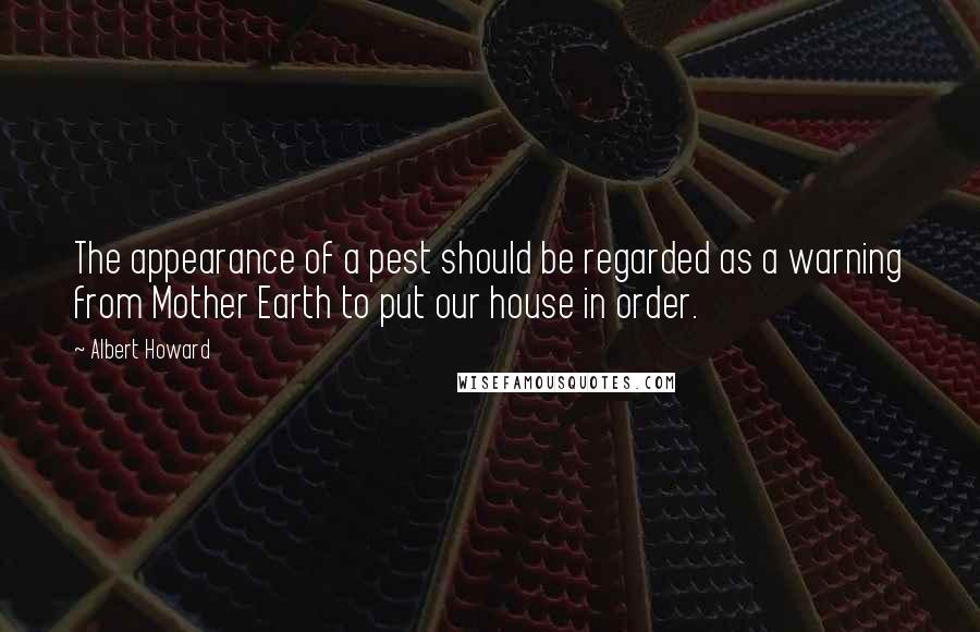 Albert Howard Quotes: The appearance of a pest should be regarded as a warning from Mother Earth to put our house in order.