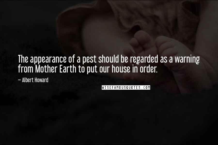 Albert Howard Quotes: The appearance of a pest should be regarded as a warning from Mother Earth to put our house in order.