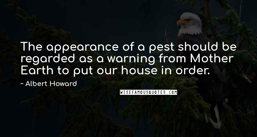 Albert Howard Quotes: The appearance of a pest should be regarded as a warning from Mother Earth to put our house in order.