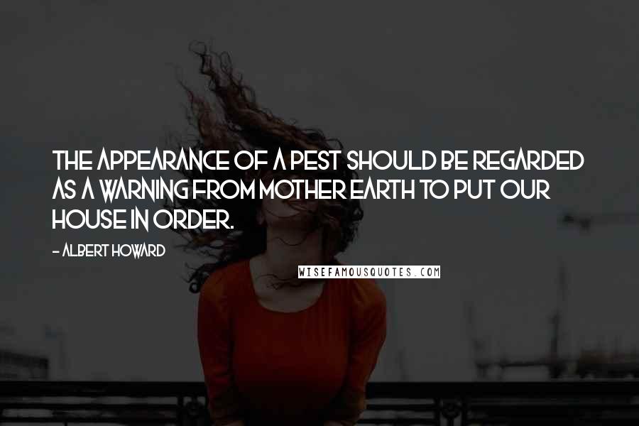 Albert Howard Quotes: The appearance of a pest should be regarded as a warning from Mother Earth to put our house in order.