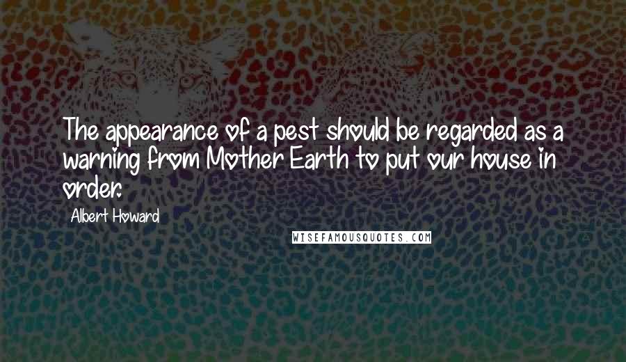 Albert Howard Quotes: The appearance of a pest should be regarded as a warning from Mother Earth to put our house in order.