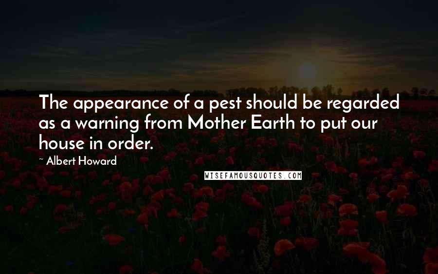 Albert Howard Quotes: The appearance of a pest should be regarded as a warning from Mother Earth to put our house in order.