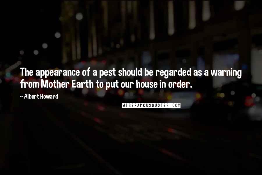 Albert Howard Quotes: The appearance of a pest should be regarded as a warning from Mother Earth to put our house in order.