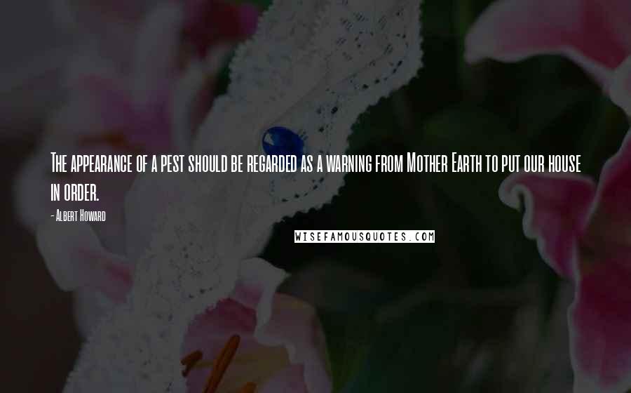 Albert Howard Quotes: The appearance of a pest should be regarded as a warning from Mother Earth to put our house in order.