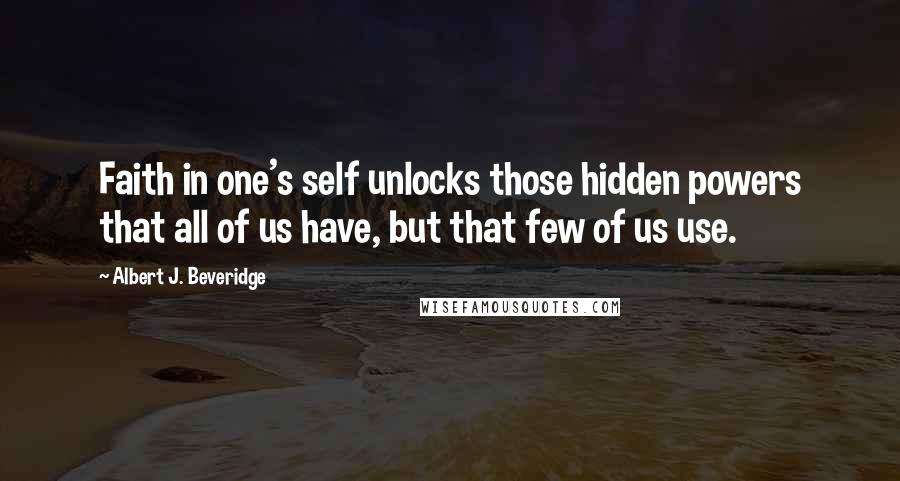 Albert J. Beveridge Quotes: Faith in one's self unlocks those hidden powers that all of us have, but that few of us use.