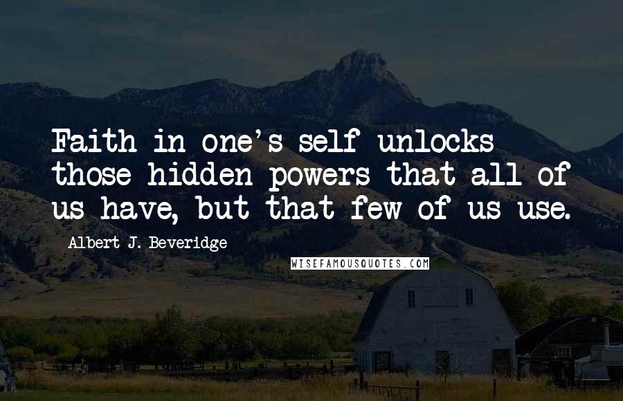 Albert J. Beveridge Quotes: Faith in one's self unlocks those hidden powers that all of us have, but that few of us use.