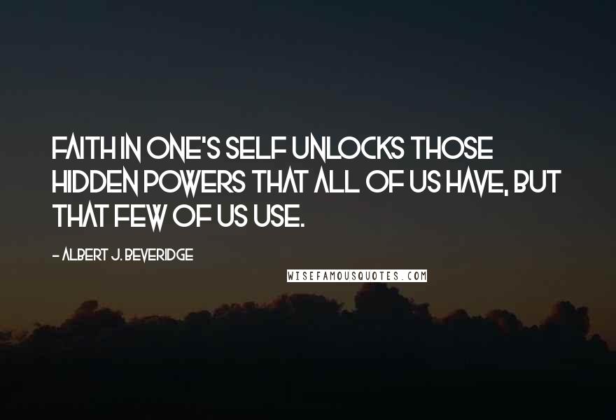 Albert J. Beveridge Quotes: Faith in one's self unlocks those hidden powers that all of us have, but that few of us use.