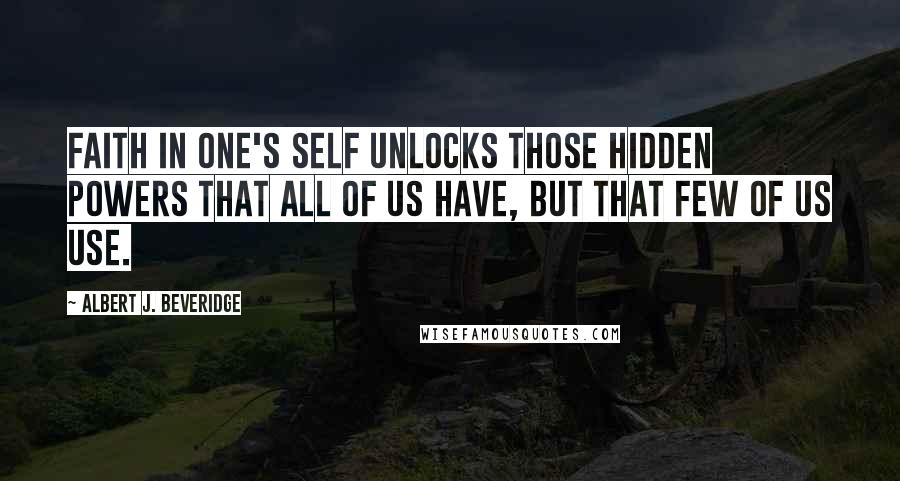 Albert J. Beveridge Quotes: Faith in one's self unlocks those hidden powers that all of us have, but that few of us use.