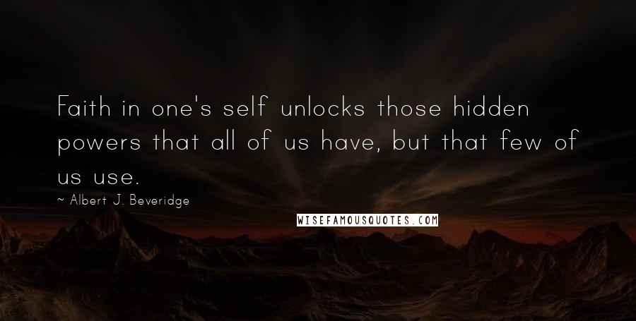 Albert J. Beveridge Quotes: Faith in one's self unlocks those hidden powers that all of us have, but that few of us use.