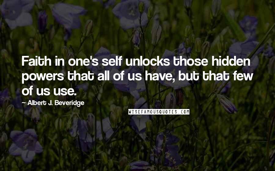 Albert J. Beveridge Quotes: Faith in one's self unlocks those hidden powers that all of us have, but that few of us use.