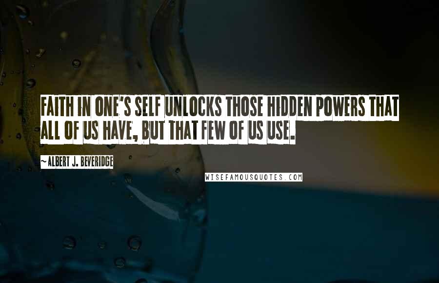 Albert J. Beveridge Quotes: Faith in one's self unlocks those hidden powers that all of us have, but that few of us use.